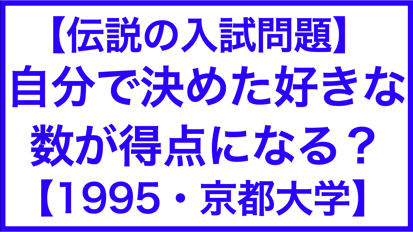 伝説の入試問題 自分で決めた好きな数が得点になる 1995 京都大学 数学メモランダム