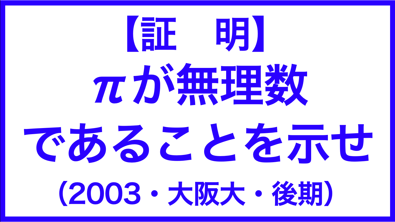 円周率は無理数 P が無理数であることを示せ ２００３ 大阪大 後期 数学メモランダム